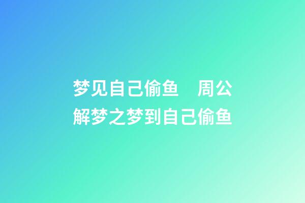 梦见自己偷鱼　周公解梦之梦到自己偷鱼